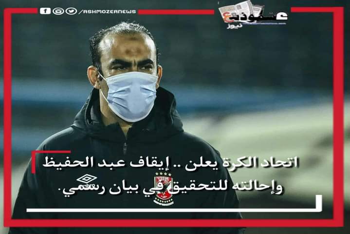 اتحاد الكرة يعلن .. إيقاف عبد الحفيظ وإحالته للتحقيق في بيان رسمي.