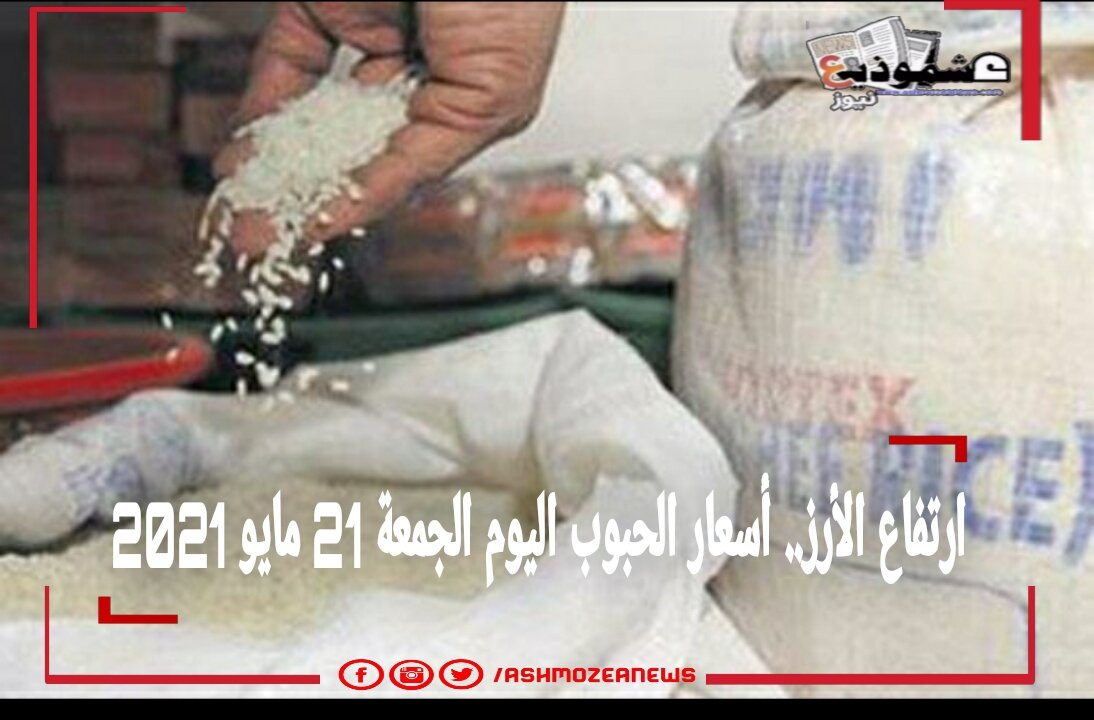 ارتفاع الأرز.. أسعار الحبوب اليوم الجمعة 21 مايو 2021