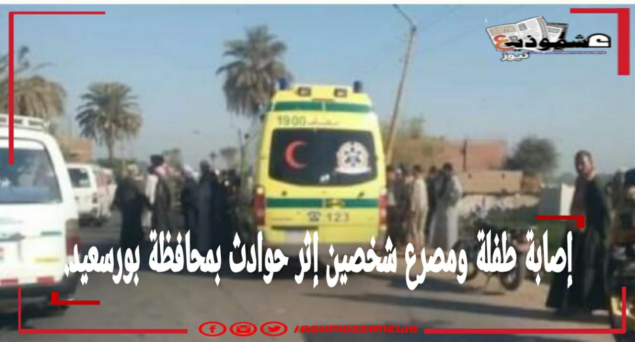 إصابة طفلة ومصرع شخصين إثر حوادث بمحافظة بورسعيد. 