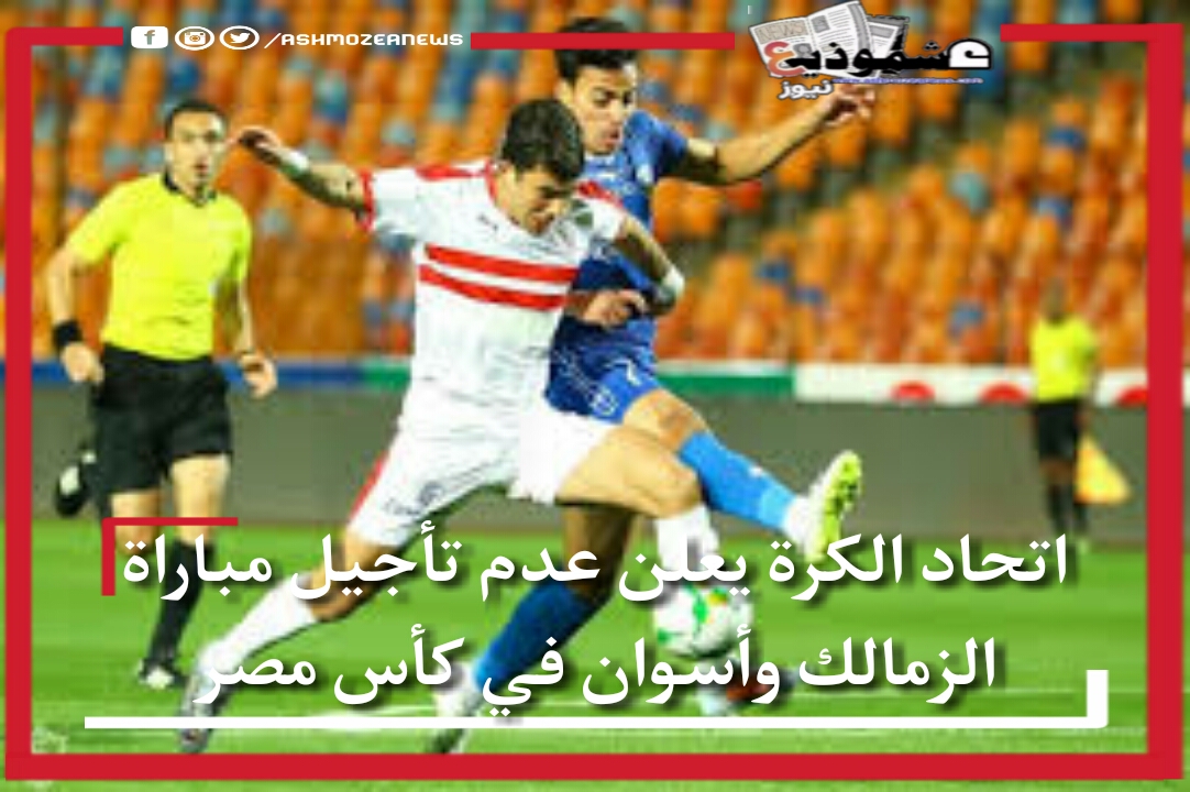 اتحاد الكرة يعلن عدم تأجيل مباراة الزمالك وأسوان في كأس مصر