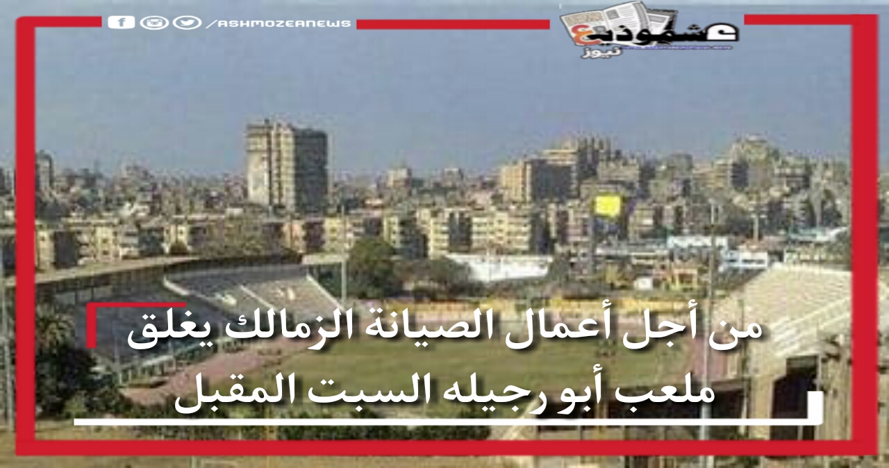 من أجل أعمال الصيانة الزمالك يغلق ملعب أبو رجيله السبت المقبل