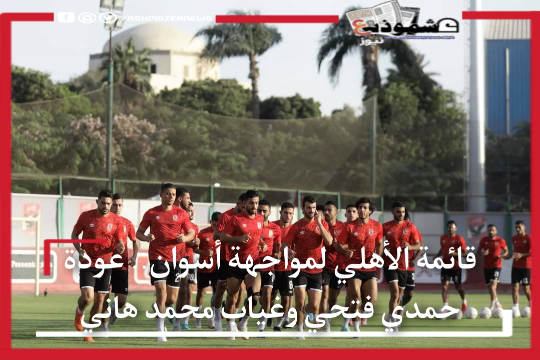 قائمة الأهلي لمواجهة أسوان.. عودة حمدي فتحي وغياب محمد هاني