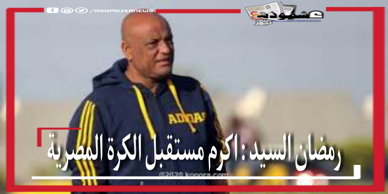 رمضان السيد: أكرم مستقبل الكرة المصرية