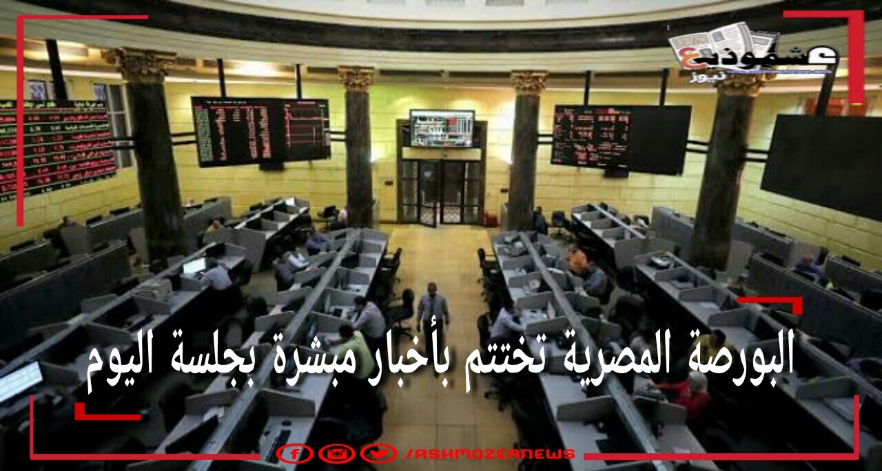 البورصة المصرية تختتم بأخبار مبشرة بجلسة اليوم