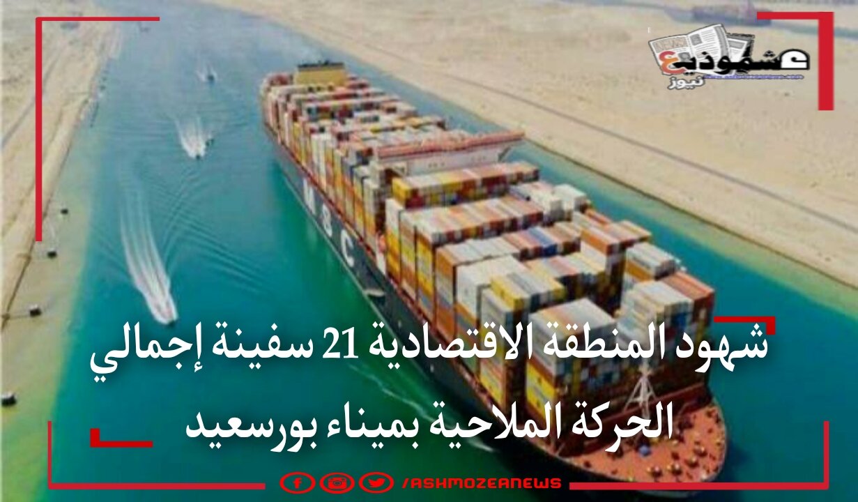 شهود المنطقة الاقتصادية 21 سفينة إجمالي الحركة الملاحية بميناء بورسعيد
