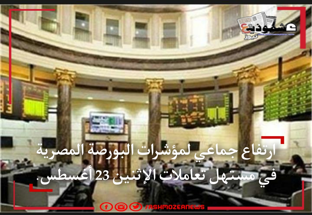 ارتفاع جماعي لمؤشرات البورصة المصرية في مستهل تعاملات اليوم الإثنين 23 أغسطس.