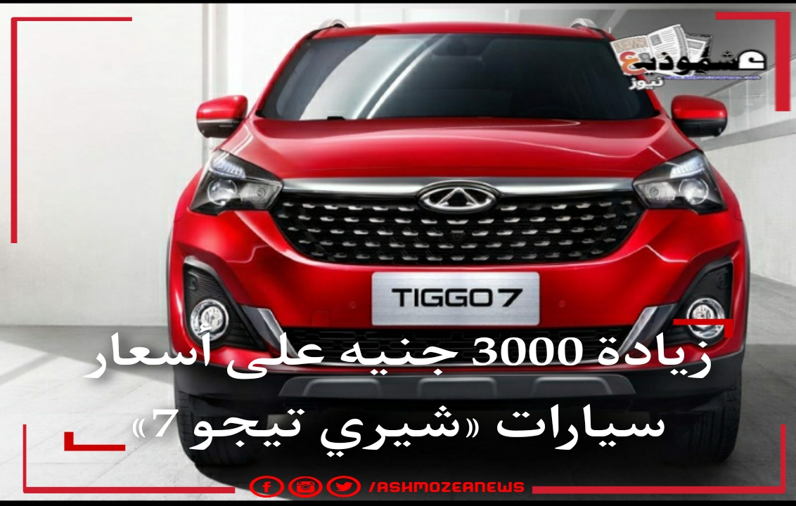 زيادة 3000 جنيه على أسعار سيارات «شيري تيجو 7»