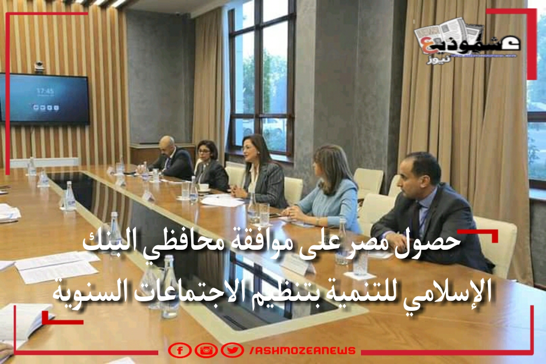 حصول مصر على موافقة محافظي البنك الأسلامي للتنمية بتنظيم الاجتماعات السنوية 