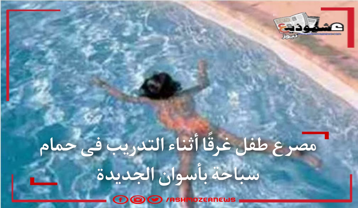 مصرع طفل غرقًا أثناء التدريب فى حمام سباحة بأسوان الجديدة 