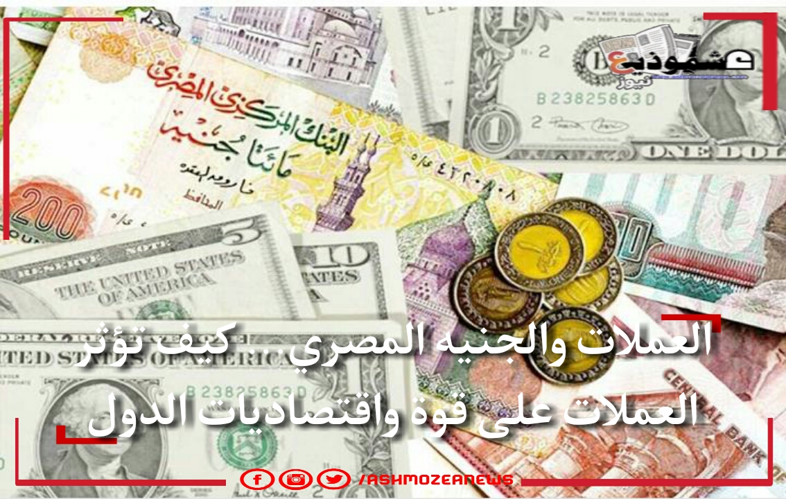 العملات والجنيه المصري... كيف تؤثر العملات على قوة واقتصاديات الدول.