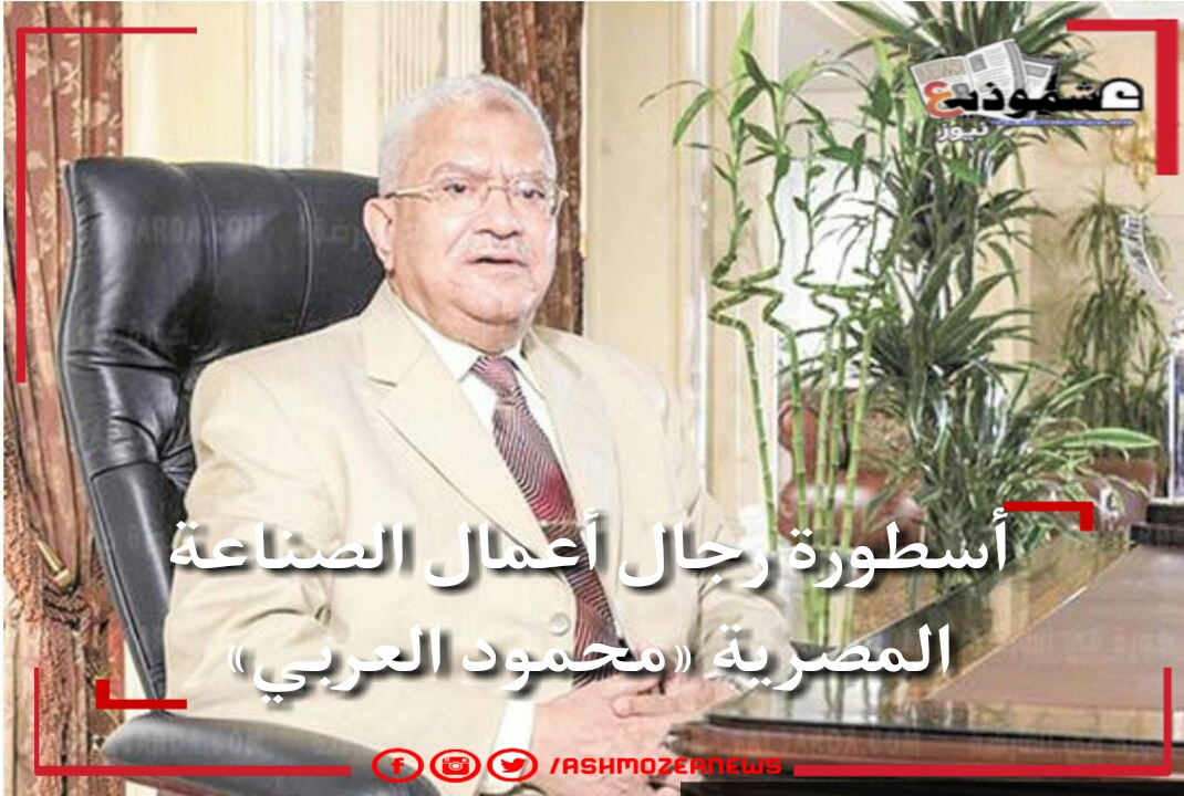 أسطورة رجال أعمال الصناعة المصرية «محمود العربي»