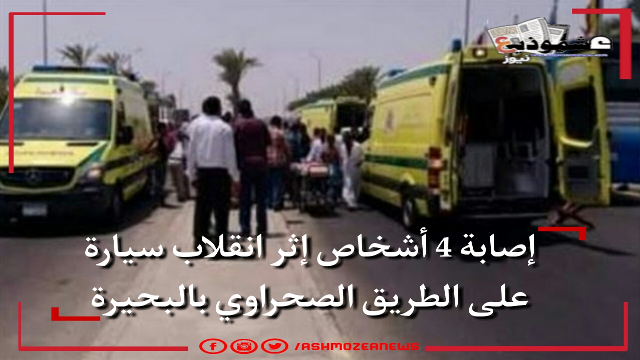 إصابة 4 أشخاص إثر انقلاب سيارة على الطريق الصحراوي بالبحيرة