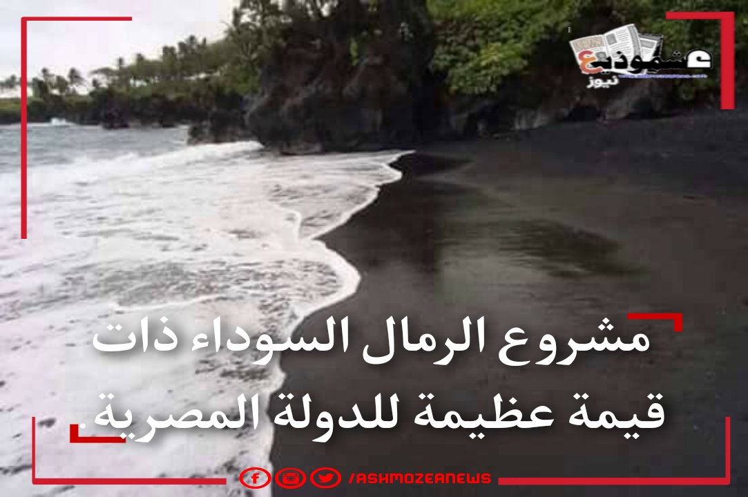مشروع الرمال السوداء ذات قيمة عظيمة للدولة المصرية. 
