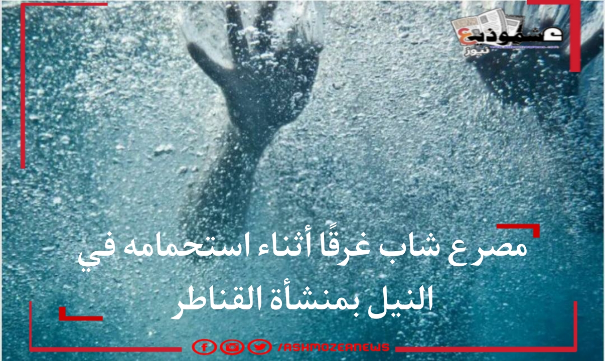 مصرع شاب غرقًا أثناء استحمامه في النيل بمنشأة القناطر