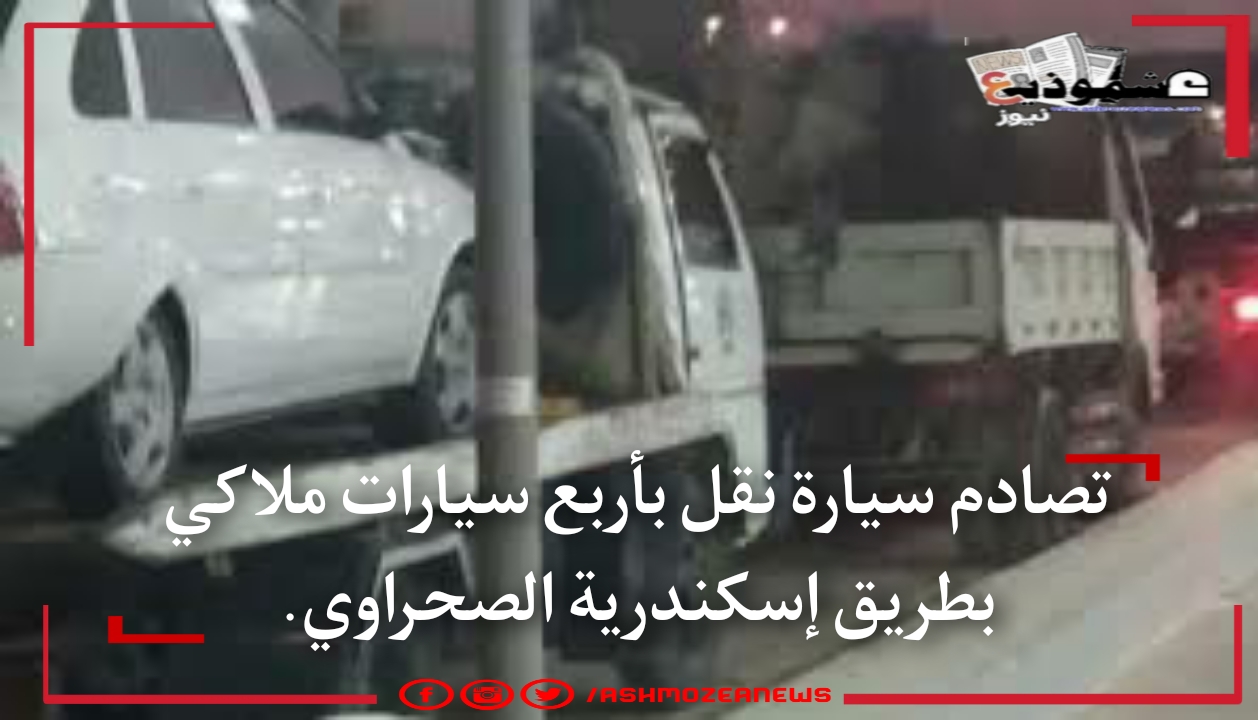 تصادم سيارة نقل بأربع سيارات ملاكي بطريق إسكندرية الصحراوي.