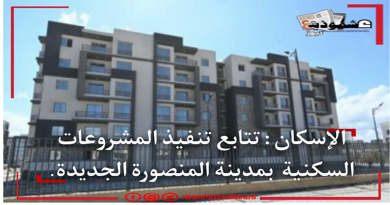 الإسكان : تتابع تنفيذ المشروعات السكنية  بمدينة المنصورة الجديدة. 