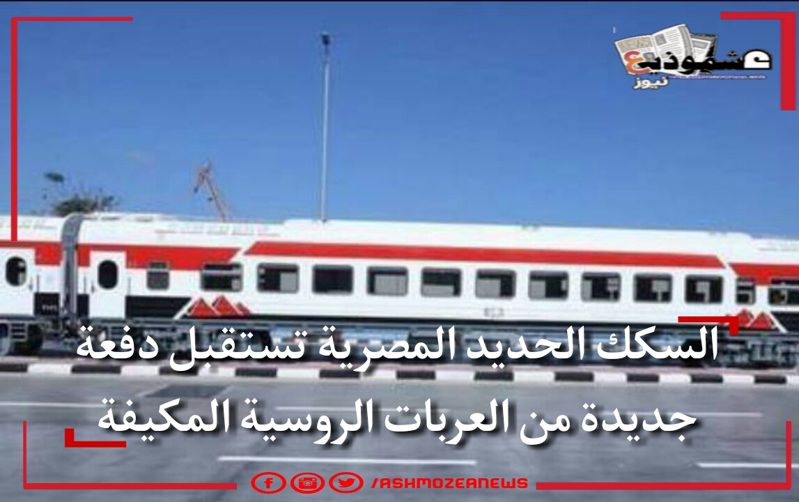 السكك الحديد المصرية تستقبل دفعة جديدة من العربات الروسية المكيفة.