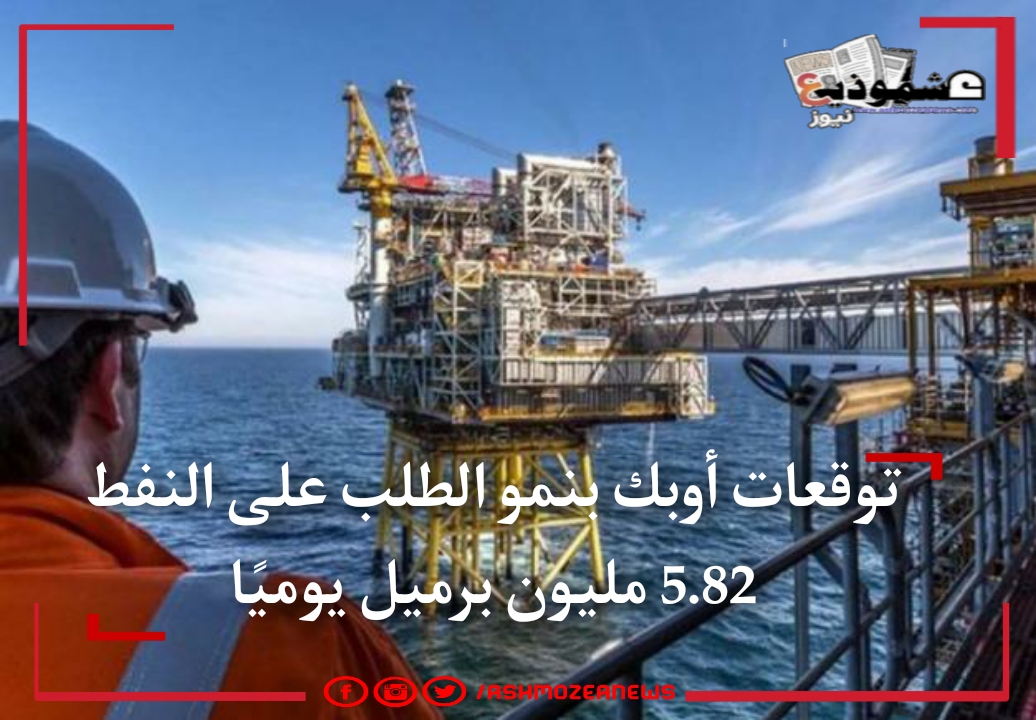 توقعات أوبك بنمو الطلب على النفط 5.82 مليون برميل يوميًا