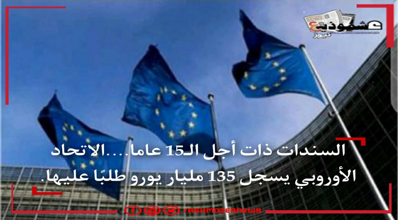 السندات ذات أجل الـ15 عاماً.. الاتحاد الأوروبي يسجل 135 مليار يورو طلبًا عليها.