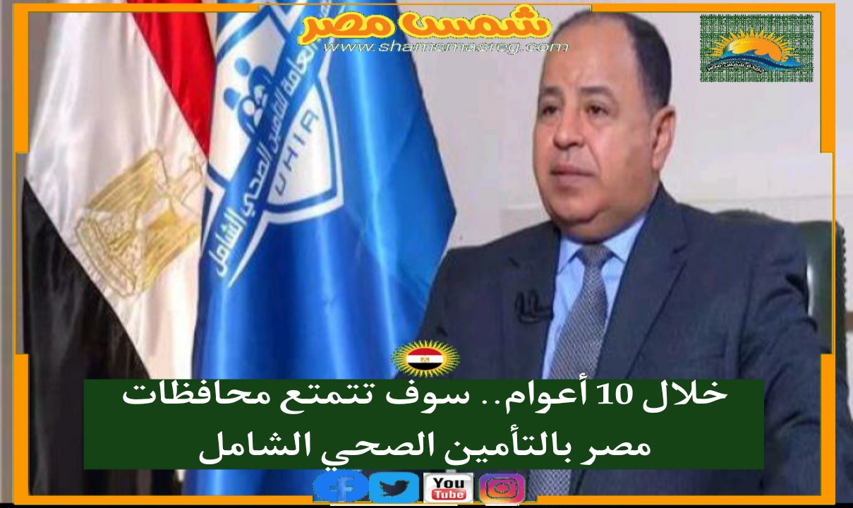 خلال 10 أعوام.. سوف تتمتع محافظات مصر بالتأمين الصحي الشامل
