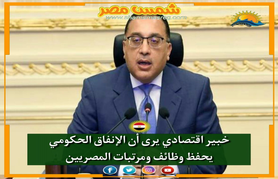 خبير اقتصادي يرى أن الإنفاق الحكومي يحفظ وظائف ومرتبات المصريين 