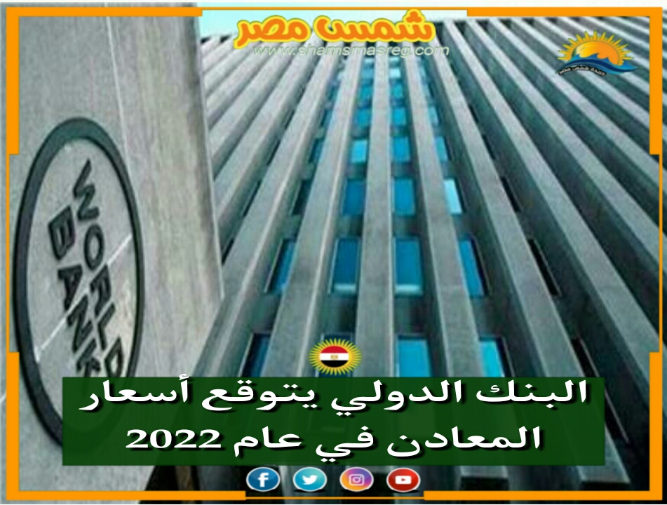 |شمس مصر| البنك الدولي يتوقع أسعار المعادن في عام 2022.