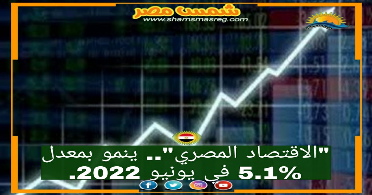 "الاقتصاد المصري".. ينمو بمعدل 5.1% في يونيو 2022.