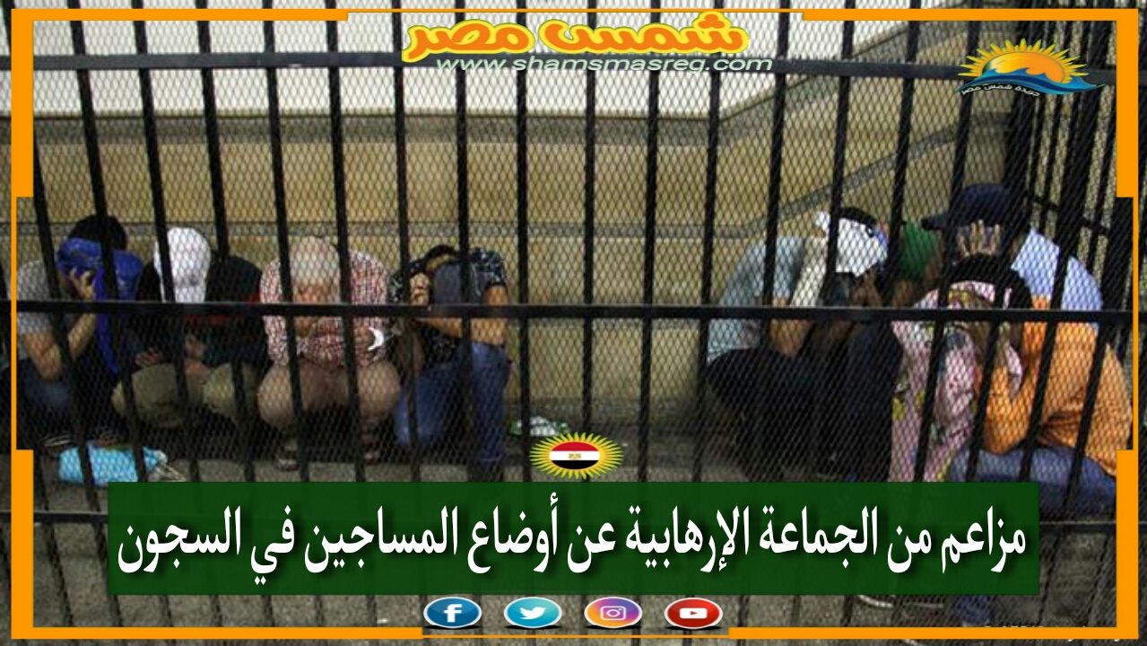 |شمس مصر|.. مزاعم من الجماعة الإرهابية عن أوضاع المساجين في السجون.