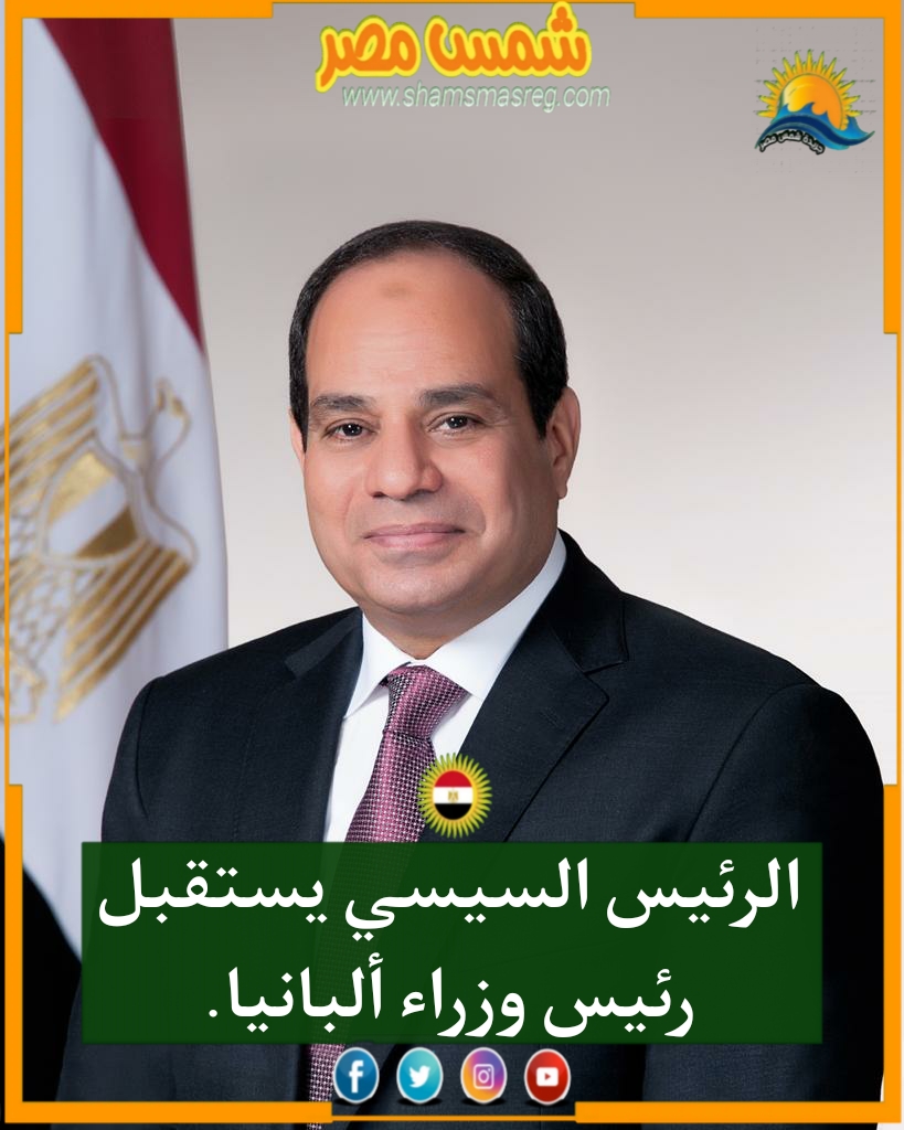|شمس مصر|.. الرئيس السيسي يستقبل رئيس وزراء ألبانيا.