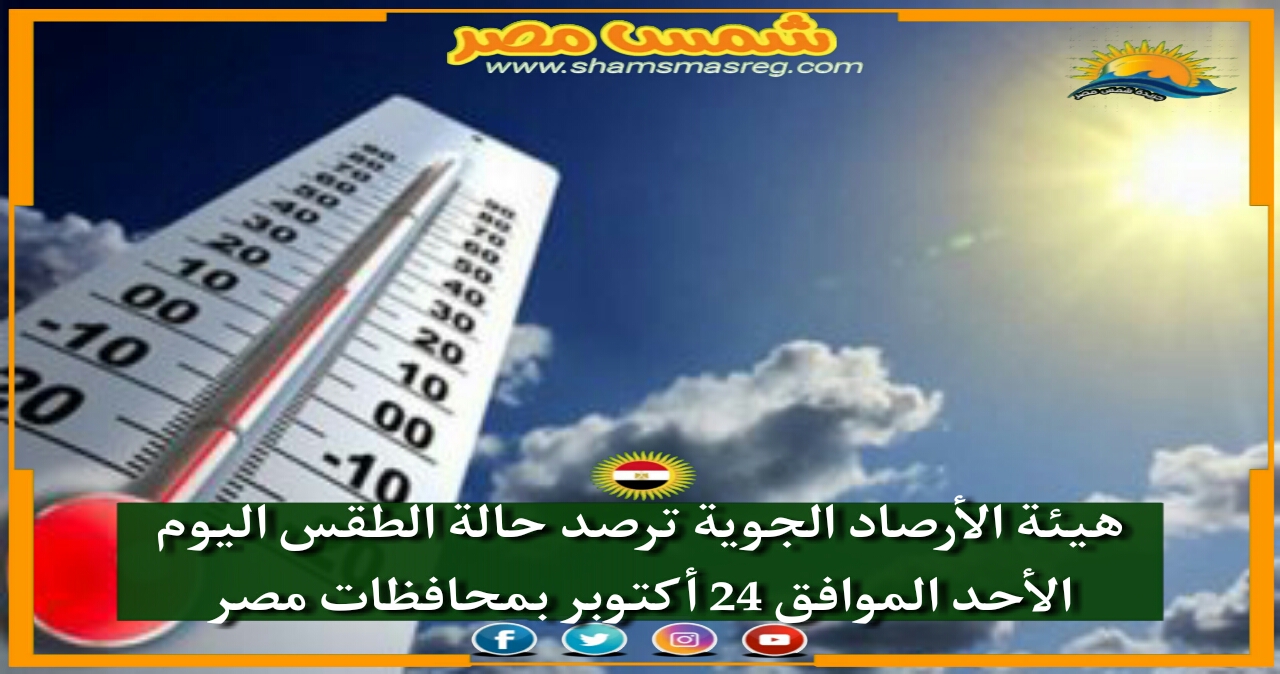 |شمس مصر|.. هيئة الأرصاد الجوية ترصد حالة الطقس اليوم الأحد الموافق 24 أكتوبر بمحافظات مصر 