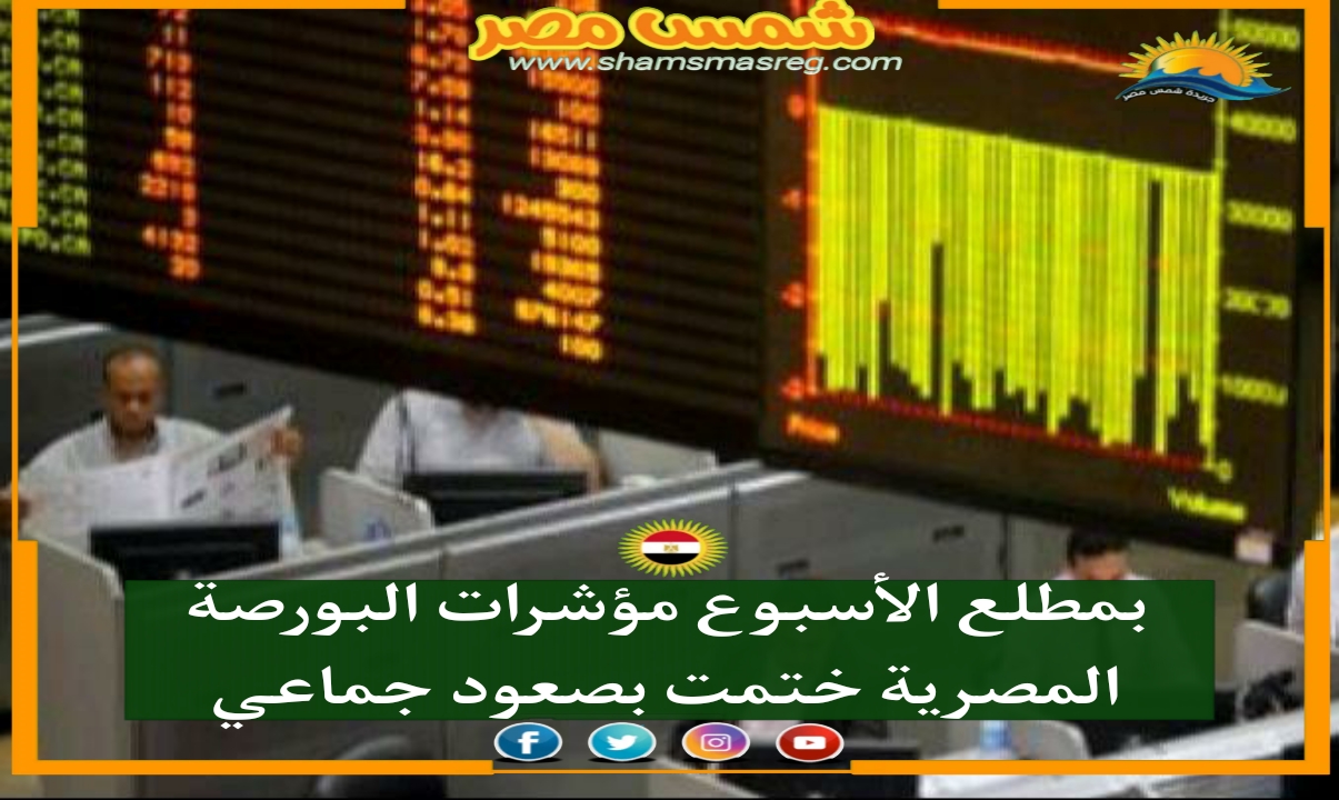 |شمس مصر|..بمطلع الأسبوع مؤشرات البورصة المصرية ختمت بصعود جماعي 