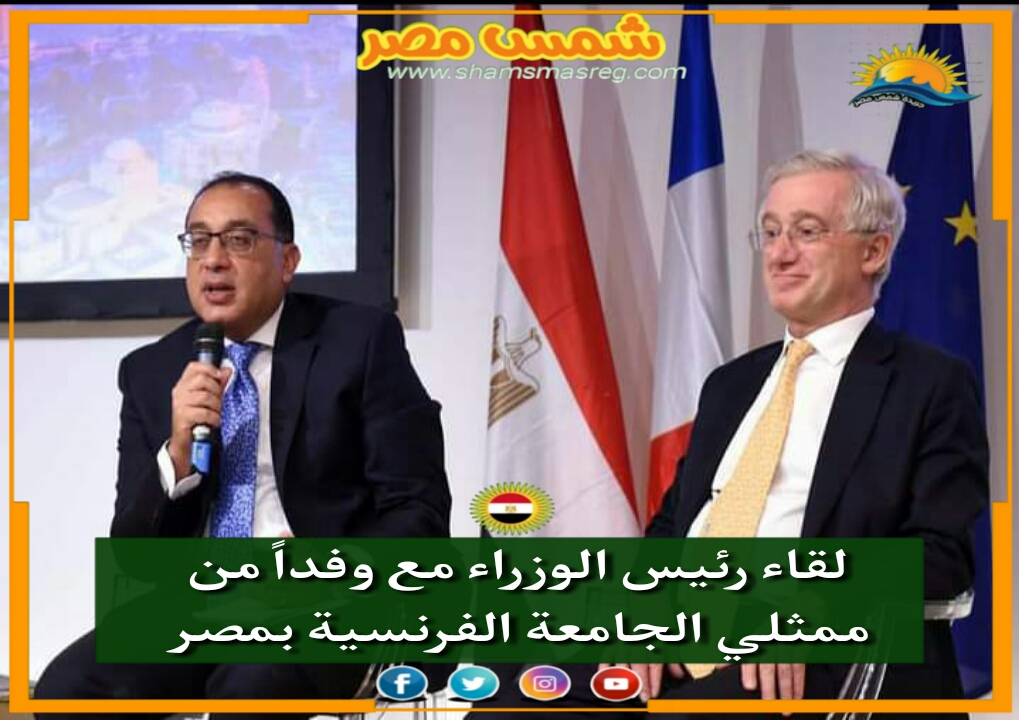 |شمس مصر|.. لقاء رئيس الوزراء مع وفداً من ممثلي الجامعة الفرنسية بمصر.