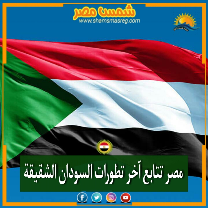 |شمس مصر|.. مصر تتابع آخر تطورات السودان الشقيقة.
