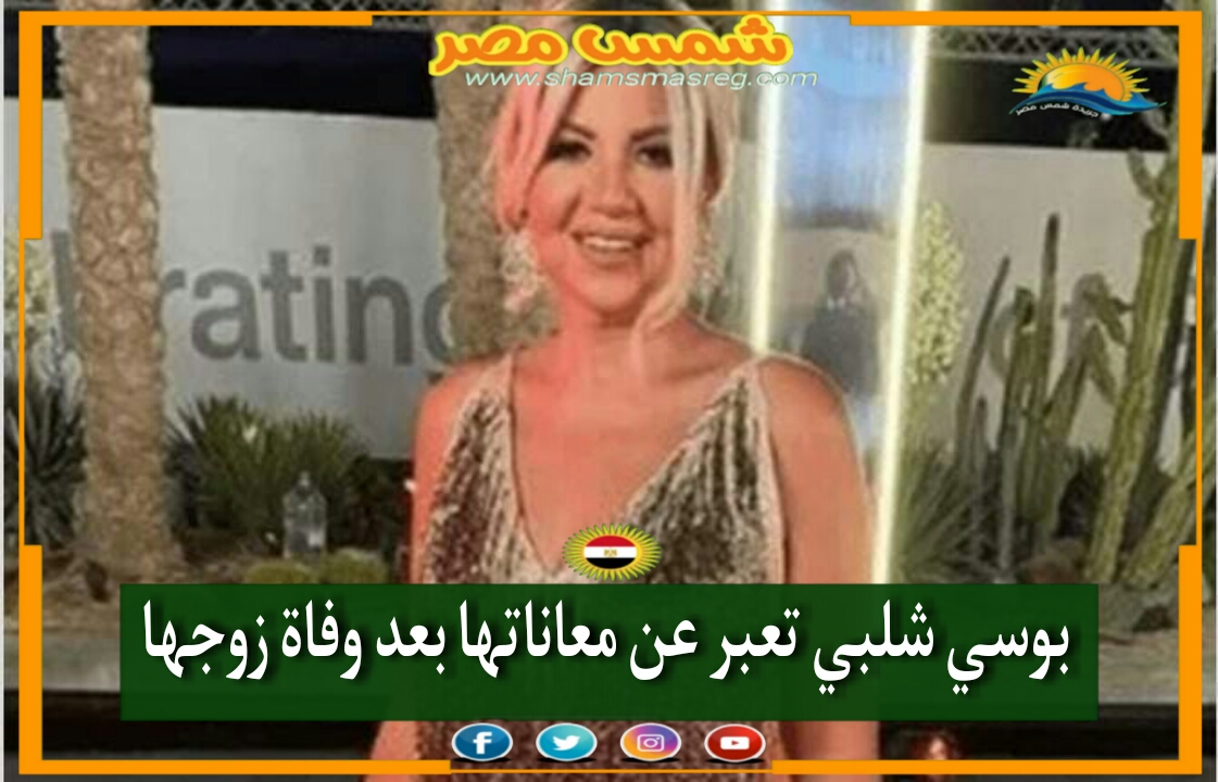 |شمس مصر|.. بوسي شلبي تعبر عن معاناتها بعد وفاة زوجها