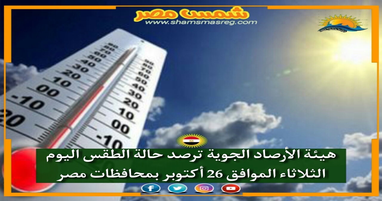 |شمس مصر|.. هيئة الأرصاد الجوية ترصد حالة الطقس اليوم الثلاثاء الموافق 26 أكتوبر بمحافظات مصر 