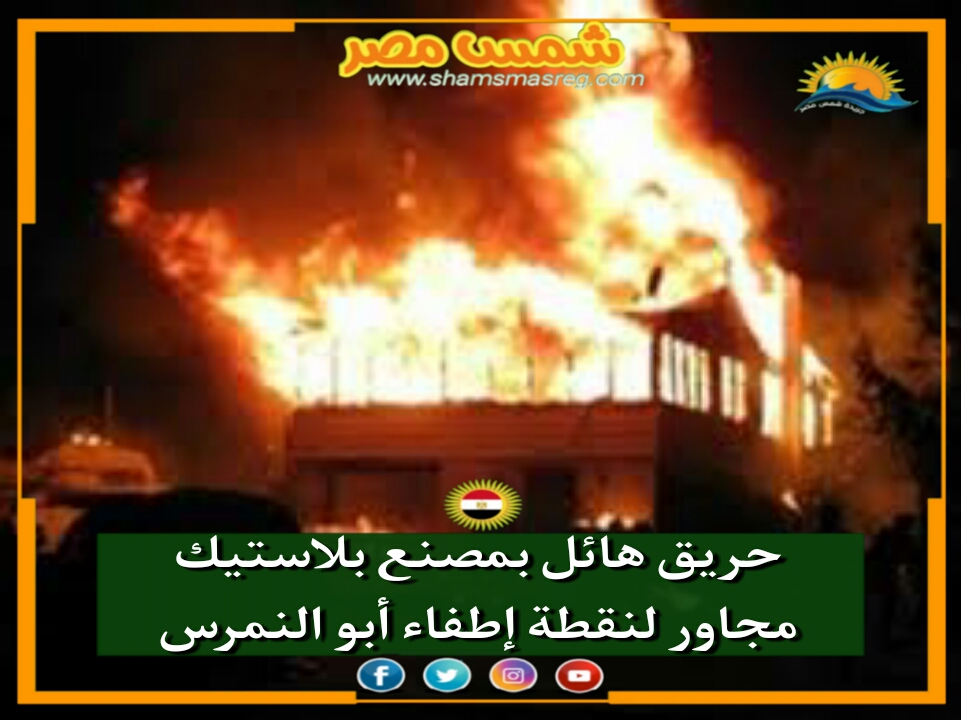 |شمس مصر|.. حريق هائل بمصنع بلاستيك مجاور لنقطة إطفاء أبو النمرس.