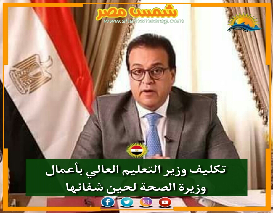 |شمس مصر|.. عاجل.. تكليف وزير التعليم العالي بأعمال وزيرة الصحة لحين شفائها 