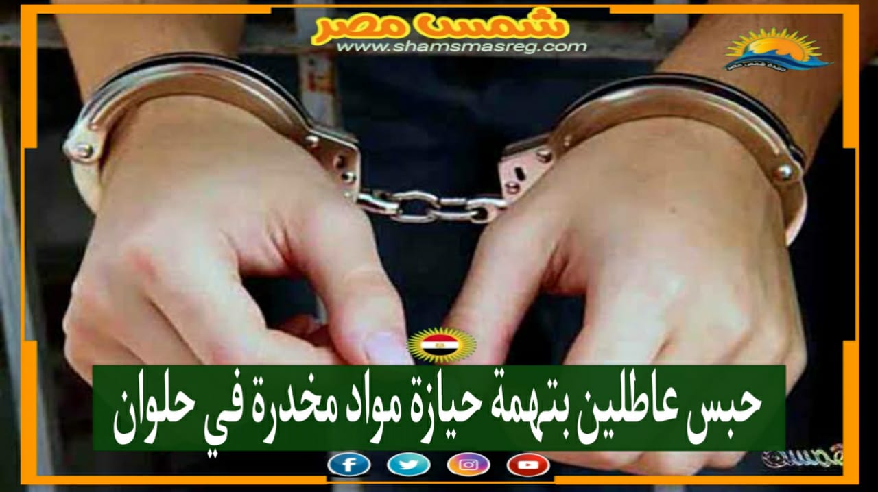 |شمس مصر|.. حبس عاطلين بتهمة حيازة مواد مخدرة في حلوان