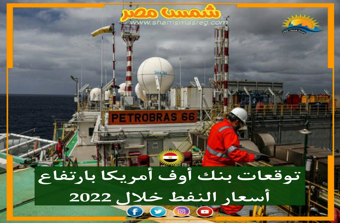 |شمس مصر|.. توقعات بنك أوف أمريكا بارتفاع أسعار النفط خلال 2022