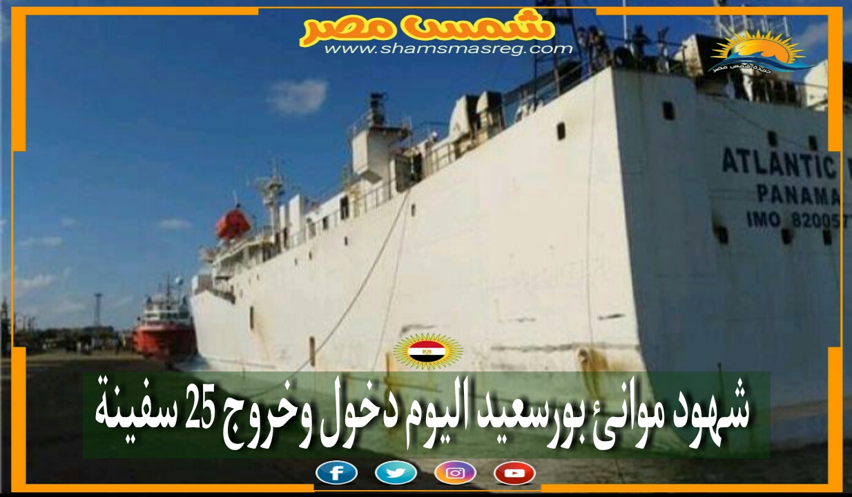|شمس مصر|.. شهود موانئ بورسعيد اليوم دخول وخروج 25 سفينة