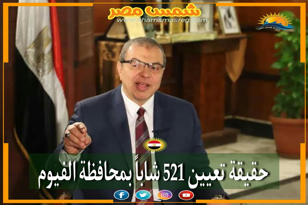 |شمس مصر|.. حقيقة تعيين 521 شاباً بمحافظة الفيوم 