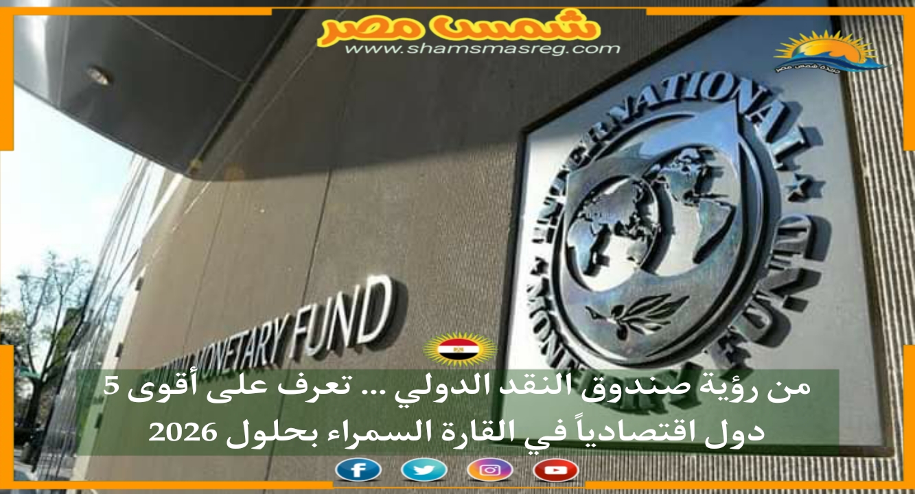 |شمس مصر| من رؤية صندوق النقد الدولي تعرف على أقوى 5 دول اقتصادياً في القارة السمراء بحلول 2026