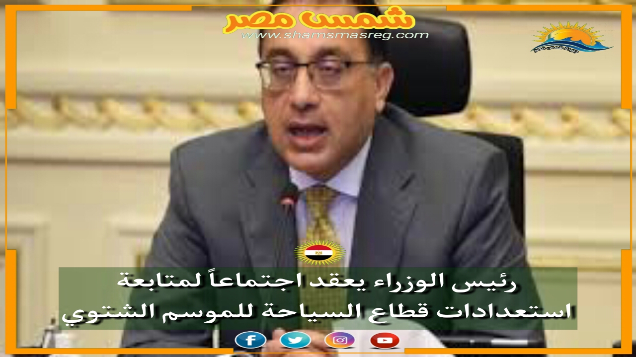 |شمس مصر|.. رئيس الوزراء يعقد اجتماعا لمتابعة استعدادات قطاع السياحة للموسم الشتوي. 