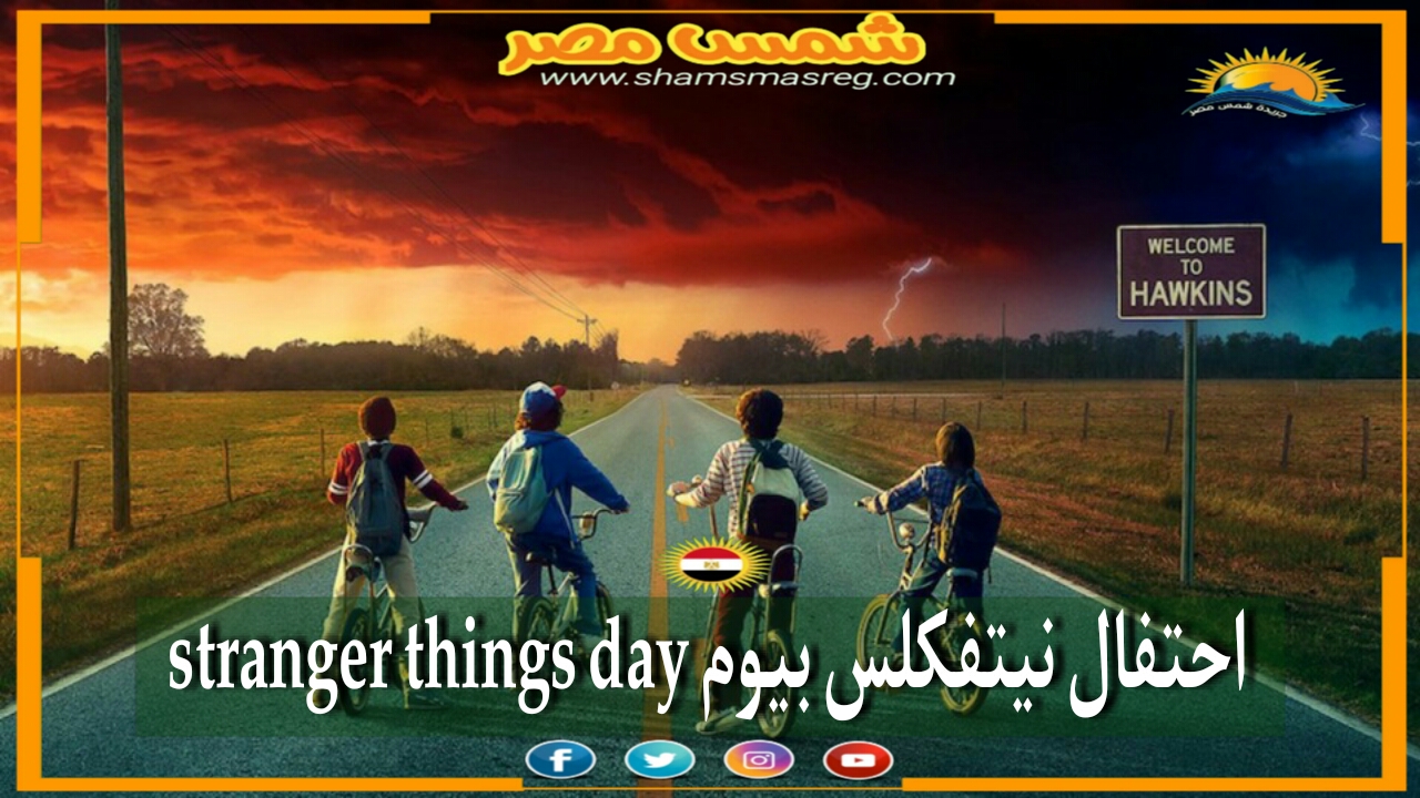 |شمس مصر|.. احتفال منصة نيتفلكس بيوم Stranger things Day 