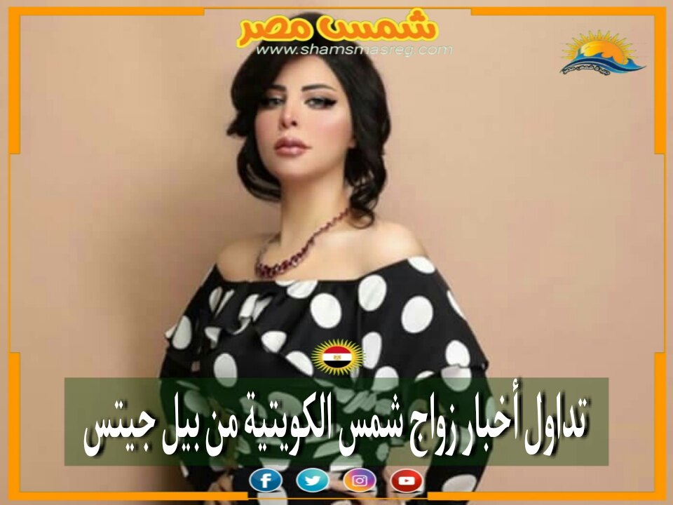 |شمس مصر|.. تداول أخبار زواج شمس الكويتية من بيل جيتس