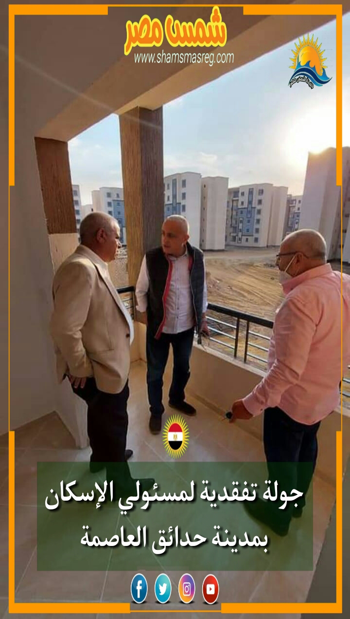 |شمس مصر| جولة تفقدية لمسئولي الإسكان بمدينة حدائق العاصمة.