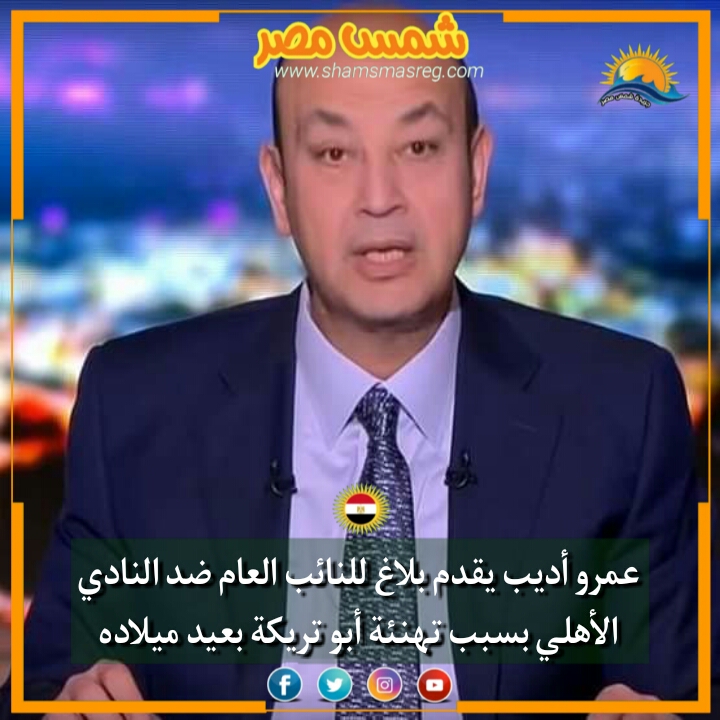 |شمس مصر|.. عمرو أديب يهاجم النادي الأهلي بسبب تهنئه أبو تريكة بعيد ميلاده