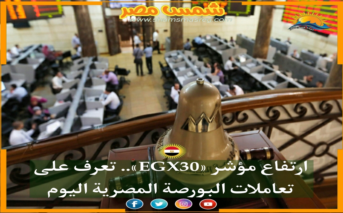 |شمس مصر|..ارتفاع مؤشر «EGX30».. تعرف على تعاملات البورصة المصرية اليوم 