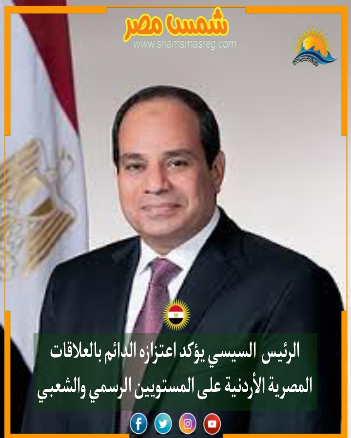 |شمس مصر|.. الرئيس السيسي يؤكد اعتزازه الدائم بالعلاقات المصرية الأردنية على المستويين الرسمي والشعبي