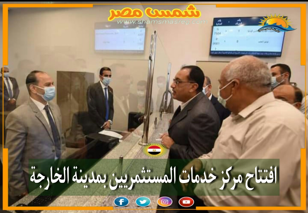 |شمس مصر|.. افتتاح مركز خدمات المستثمريين بمدينة الخارجة.